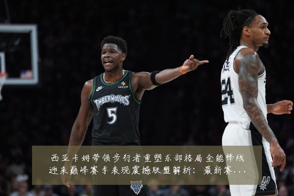 西亚卡姆带领步行者重塑东部格局全能锋线迎来巅峰赛季表现震撼联盟解析:最新赛事动态与深度分析