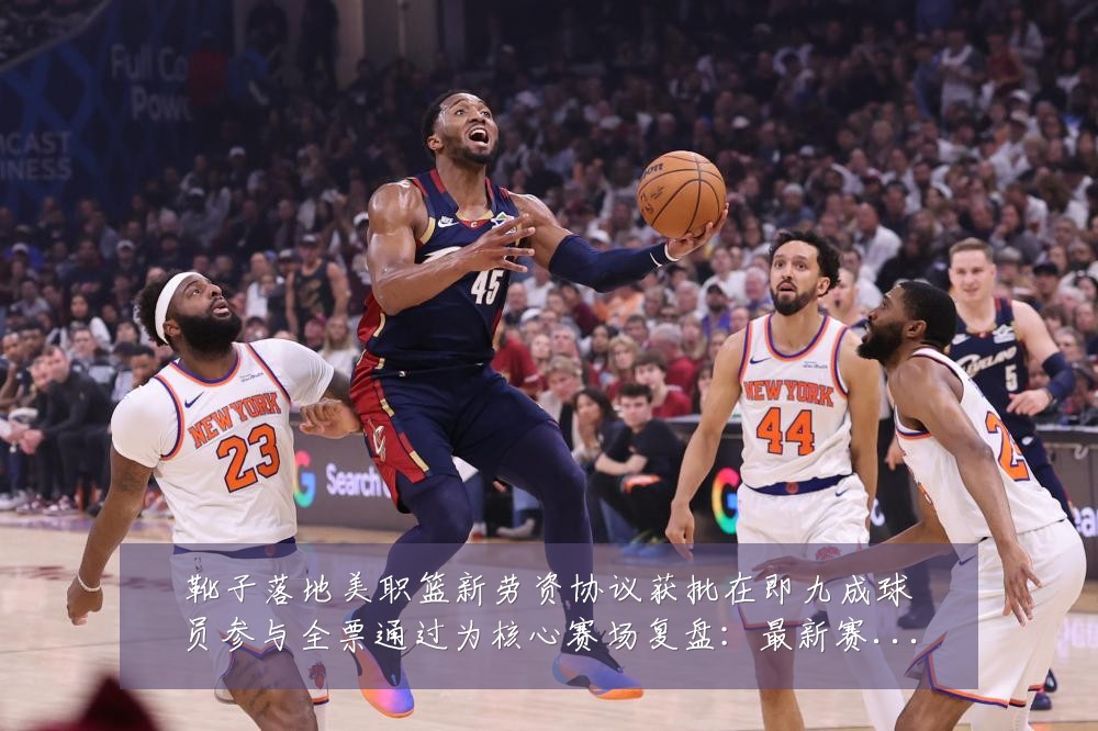 靴子落地美职篮新劳资协议获批在即九成球员参与全票通过为核心赛场复盘:最新赛事动态与深度分析
