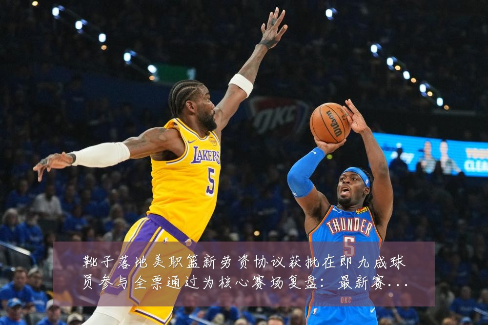 靴子落地美职篮新劳资协议获批在即九成球员参与全票通过为核心赛场复盘:最新赛事动态与深度分析