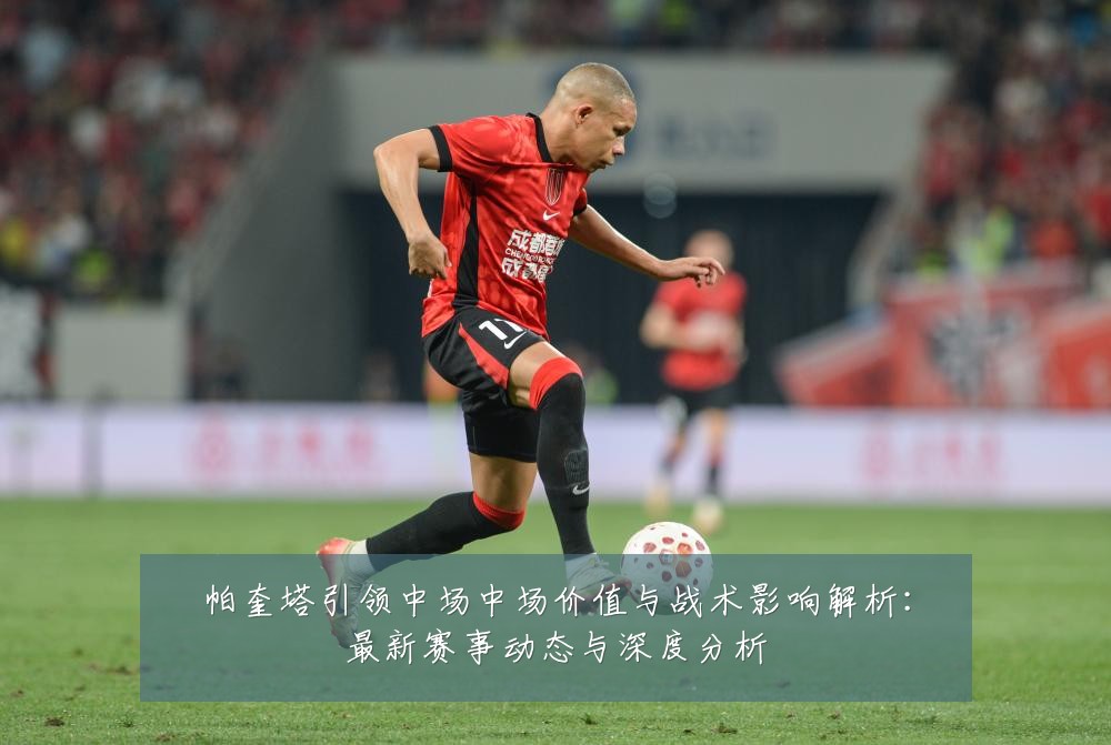 帕奎塔引领中场中场价值与战术影响解析:最新赛事动态与深度分析