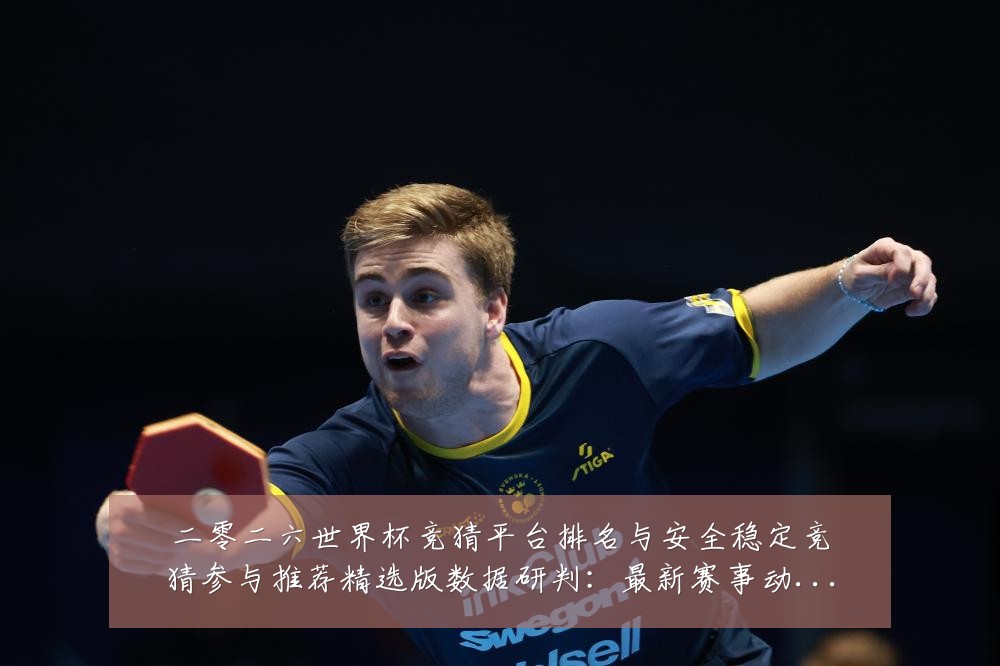 二零二六世界杯竞猜平台排名与安全稳定竞猜参与推荐精选版数据研判:最新赛事动态与深度分析